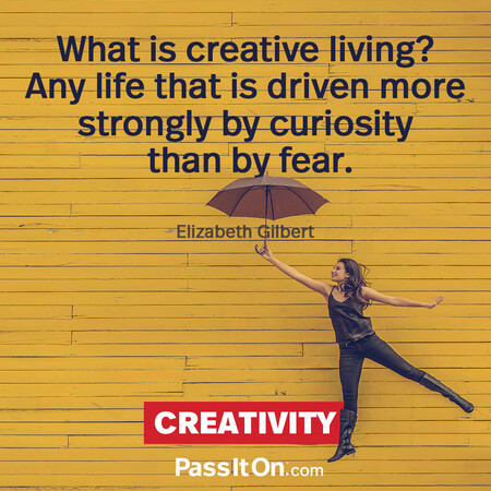 What is creative living? Any life that is driven more strongly by curiosity than by fear. #<Author:0x00007f58c5a98e98>