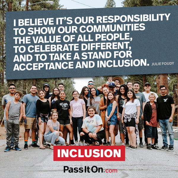 I believe it's our responsibility to show our communities the value of all people, to celebrate different, and to take a stand for acceptance and inclusion. #<Author:0x00007f58c56fd9a0>
