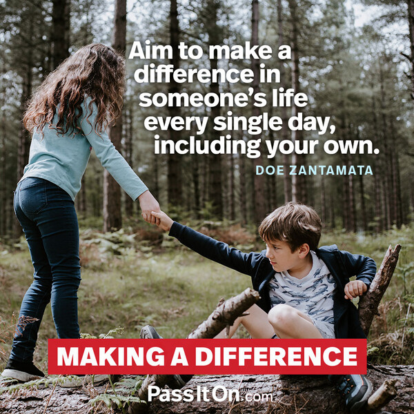 Aim to make a difference in someone’s life every single day, including your own. #<Author:0x00007f2b21bca518>