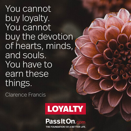 You cannot buy loyalty; you cannot buy the devotion of hearts, minds, and souls. You have to earn these things. #<Author:0x00007f58c68edd40>
