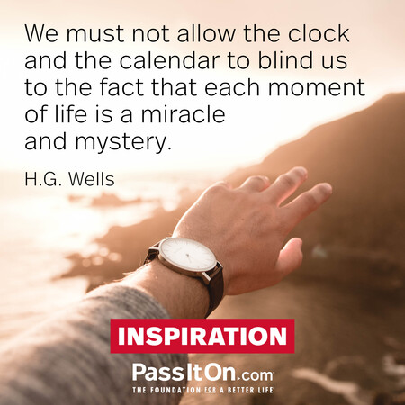 We must not allow the clock and the calendar to blind us to the fact that each moment of life is a miracle and mystery. #<Author:0x00007f1ae8039260>