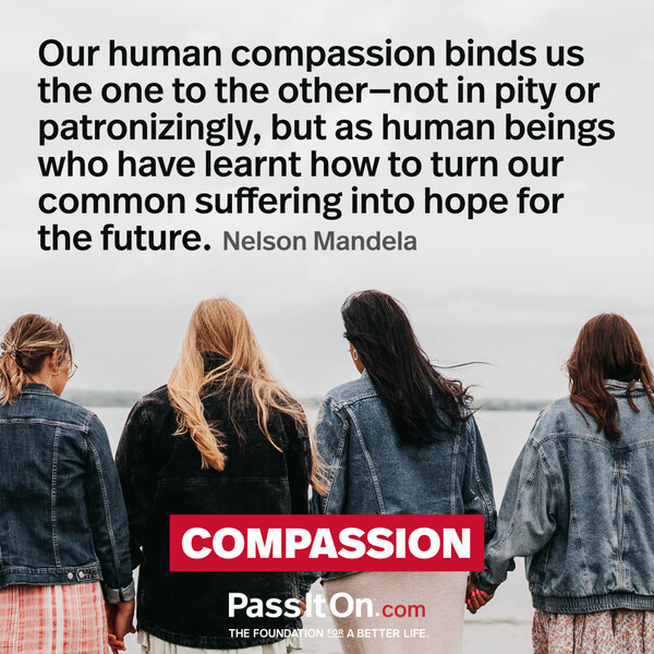 Our human compassion binds us the one to the other - not in pity or patronizingly, but as human beings who have learnt how to turn our common suffering into hope for the future. #<Author:0x00007f2b21daf798>