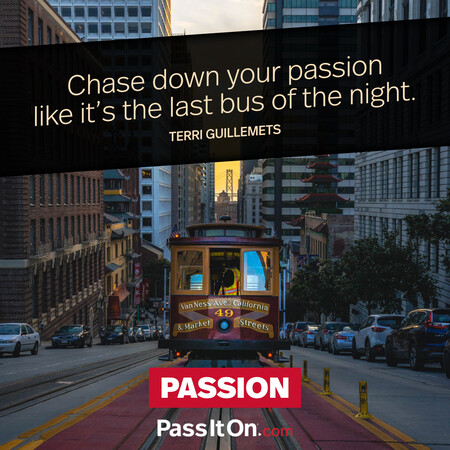 Chase down your passion like it’s the last bus of the night. #<Author:0x00007f1ae808ade0>