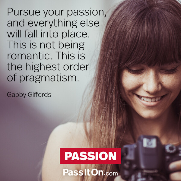Pursue your passion, and everything else will fall into place. This is not being romantic. This is the highest order of pragmatism. #<Author:0x00007f2b2214a3d0>