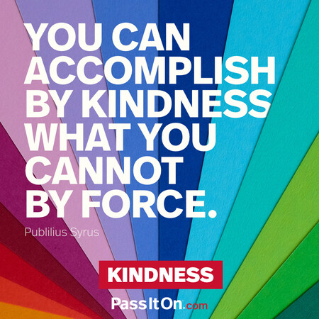 You can accomplish by kindness what you cannot by force. #<Author:0x00007f2b21b3e608>