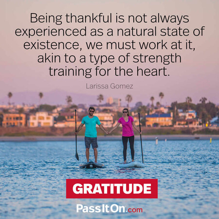 Being thankful is not always experienced as a natural state of existence, we must work at it, akin to a type of strength training for the heart. #<Author:0x00007f72892f4240>