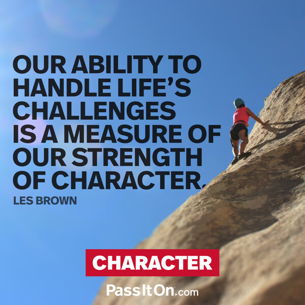 Our ability to handle life’s challenges is a measure of our strength of character. #<Author:0x00007f2b21be8d60>
