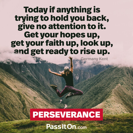 Today if anything is trying to hold you back, give no attention to it. Get your hopes up, get your faith up, look up, and get ready to rise up. #<Author:0x00007f2b21c0f280>