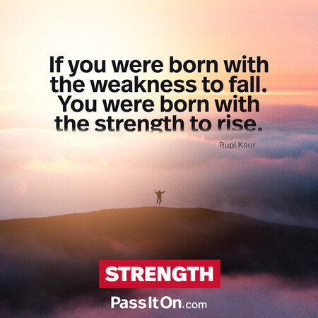 If you were born with the weakness to fall. You were born with the strength to rise. #<Author:0x00007f58c68e9c40>