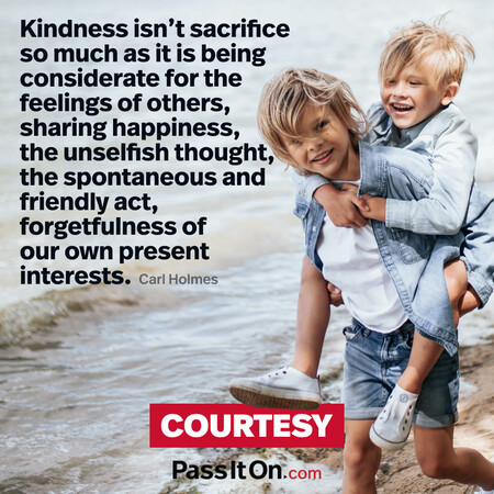 Kindness isn't sacrifice so much as it is being considerate for the feelings of others, sharing happiness, the unselfish thought, the spontaneous and friendly act, forgetfulness of our own present interests.  #<Author:0x00007f2b21bd7308>