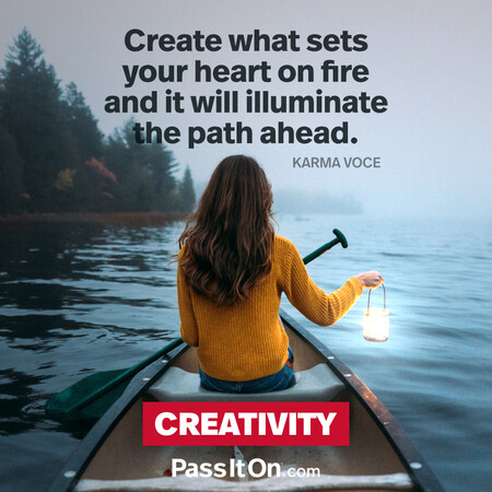 Create what sets your heart on fire and it will illuminate the path ahead. #<Author:0x00007f58c68d1b90>
