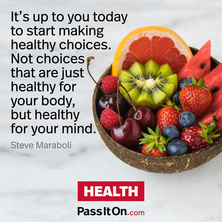 It’s up to you today to start making healthy choices. Not choices that are just healthy for your body, but healthy for your mind. #<Author:0x00007f1ae907b6a0>