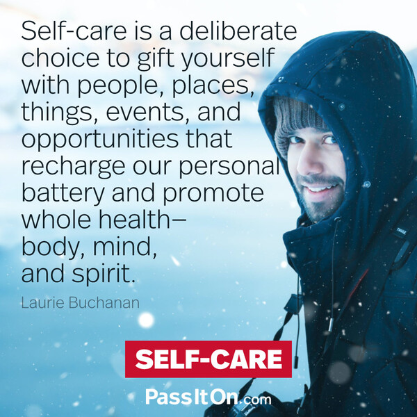 Self-care is a deliberate choice to gift yourself with people, places, things, events, and opportunities that recharge our personal battery and promote whole health — body, mind, and spirit. #<Author:0x00007f2b21b580d0>