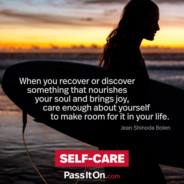 When you recover or discover something that nourishes your soul and brings joy, care enough about yourself to make room for it in your life. #<Author:0x00007f2b21b59750>