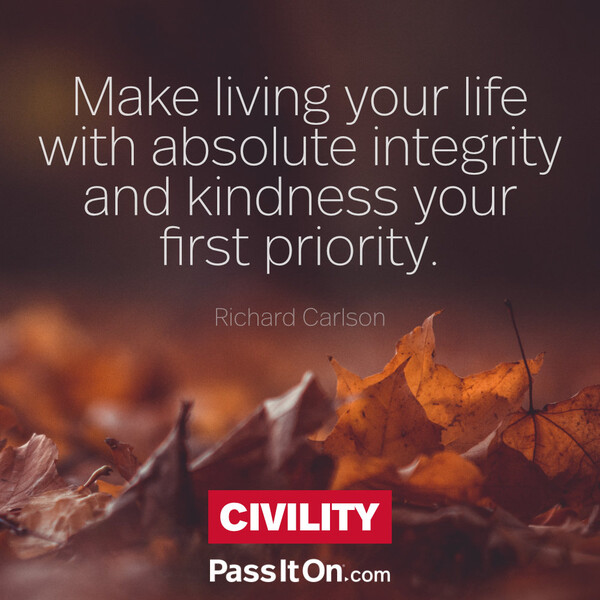 Make living your life with absolute integrity and kindness your first priority. #<Author:0x00007f2b21b412e0>