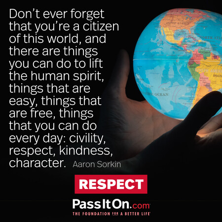 Don't ever forget that you're a citizen of this world, and there are things you can do to lift the human spirit, things that are easy, things that are free, things that you can do every day: civility, respect, kindness, character. #<Author:0x00007f58c5715c80>