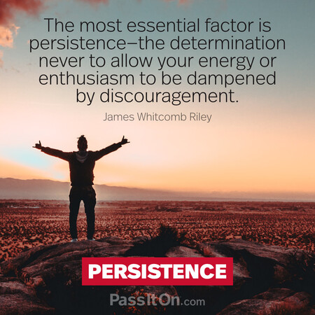 The most essential factor is persistence—the determination never to allow your energy or enthusiasm to be dampened by discouragement. #<Author:0x00007f2b22149ed0>