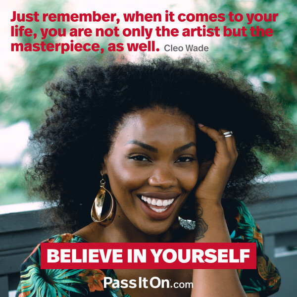 Just remember, when it comes to your life, you are not only the artist but the masterpiece, as well.  #<Author:0x00007f2b20bd0c98>