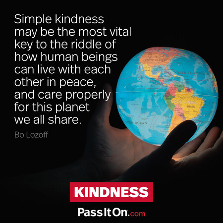 Simple kindness may be the most vital key to the riddle of how human beings can live with each other in peace, and care properly for this planet we all share. #<Author:0x00007f58c6901188>