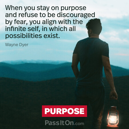 When you stay on purpose and refuse to be discouraged by fear, you align with the infinite self, in which all possibilities exist. #<Author:0x00007f2b21fcb180>