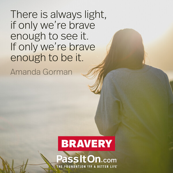 There is always light, if only we're brave enough to see it. If only we're brave enough to be it. #<Author:0x00007f2b21bc8718>