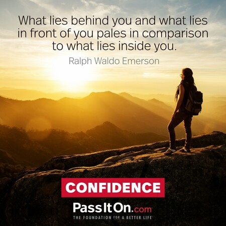 What lies behind you and what lies in front of you pales in comparison to what lies inside you.  #<Author:0x00007f1ae90f8ad8>