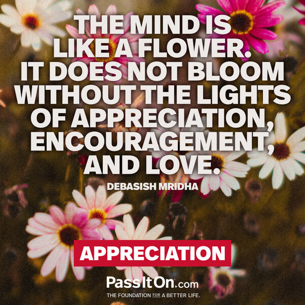 The mind is like a flower. It does not bloom without the lights of appreciation, encouragement, and love. #<Author:0x00007f2b220b3340>