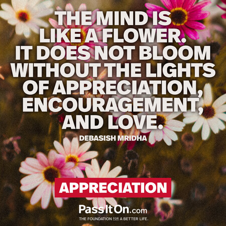 The mind is like a flower. It does not bloom without the lights of appreciation, encouragement, and love. #<Author:0x00007f58c67bbf58>