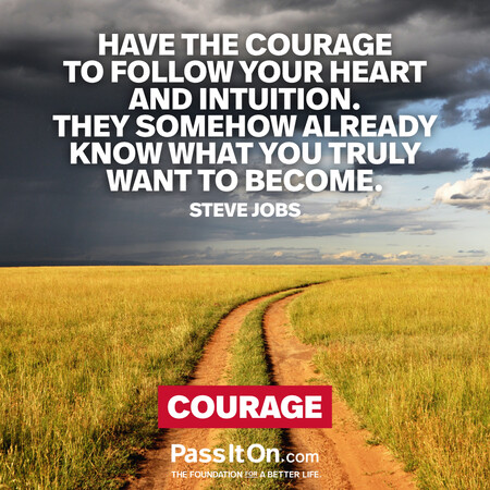 Have the courage to follow your heart and intuition. They somehow already know what you truly want to become. #<Author:0x00007f1ae80366a0>