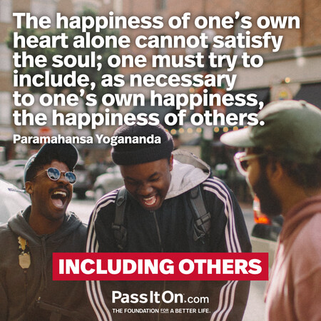 The happiness of one's own heart alone cannot satisfy the soul; one must try to include, as necessary to one's own happiness, the happiness of others. #<Author:0x00007f58c67b7098>