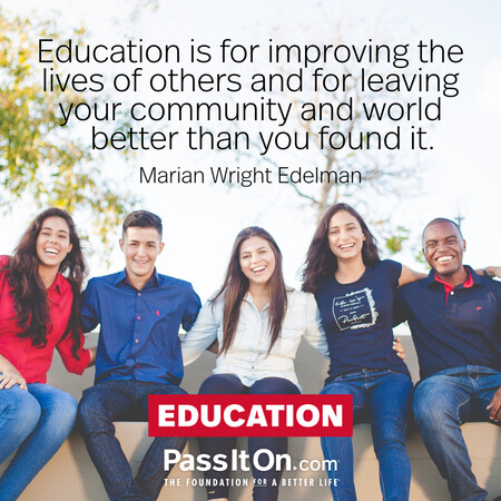 Education is for improving the lives of others and for leaving your community and world better than you found it. #<Author:0x00007f58c6767f98>