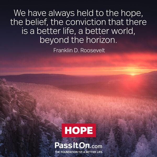 We have always held to the hope, the belief, the conviction that there is a better life, a better world, beyond the horizon. #<Author:0x00007f2b21cb8ad8>