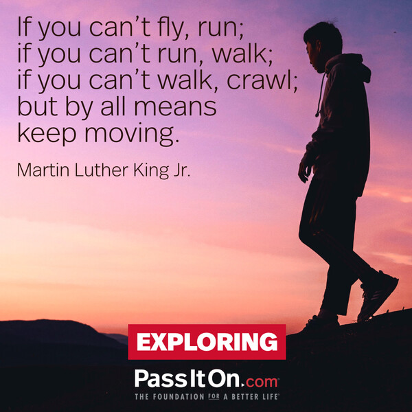 If you can't fly then run, if you can't run then walk, if you can't walk then crawl, but whatever you do you have to keep moving forward. #<Author:0x00007f728a234890>