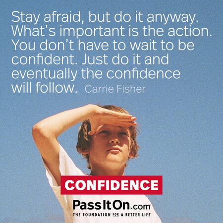 Stay afraid, but do it anyway. What’s important is the action. You don’t have to wait to be confident. Just do it and eventually the confidence will follow.  #<Author:0x00007f1ae907e120>