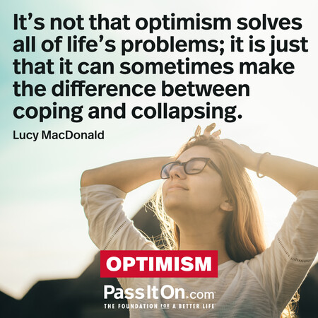 It’s not that optimism solves all of life’s problems; it is just that it can sometimes make the difference between coping and collapsing.  #<Author:0x00007f58c67c5648>