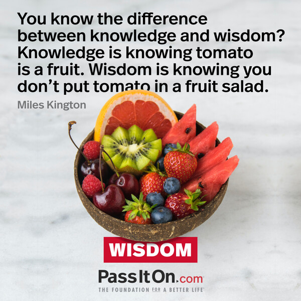 You know the difference between knowledge and wisdom? Knowledge is knowing tomato is a fruit. Wisdom is knowing you don't put tomato in a fruit salad. #<Author:0x00007f1ae91a1048>
