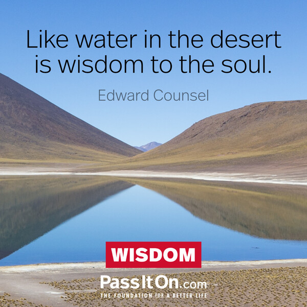 Like water in the desert is wisdom to the soul. #<Author:0x00007f1ae91a2808>