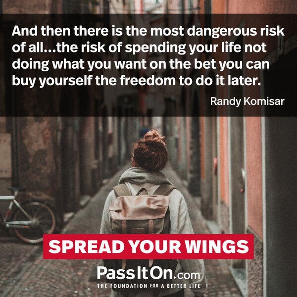 And then there is the most dangerous risk of all...the risk of spending your life not doing what you want on the bet you can buy yourself the freedom to do it later. #<Author:0x00007f2b220a9390>