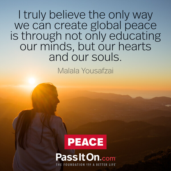 I truly believe the only way we can create global peace is through not only educating our minds, but our hearts and our souls. #<Author:0x00007f2b22096560>