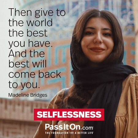 Then give to the world the best you have. And the best will come back to you. #<Author:0x00007f2b221ac940>