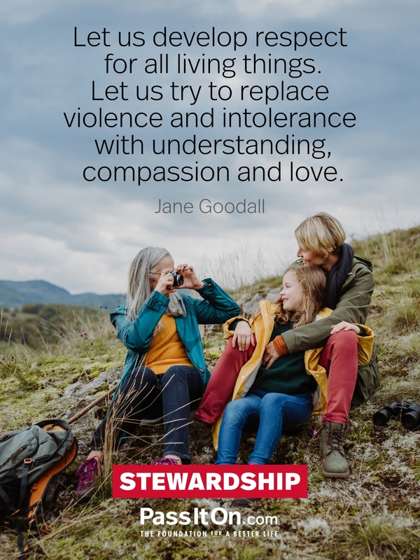 Let us develop respect for all living things. Let us try to replace violence and intolerance with understanding, compassion and love. #<Author:0x00007f58c68dfc90>