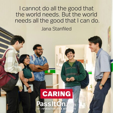 I cannot do all the good that the world needs. But the world needs all the good that I can do. #<Author:0x00007f58c5ad3700>