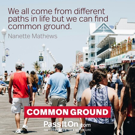 We all come from different paths in life but we can find common ground. #<Author:0x00007f1ae8094890>