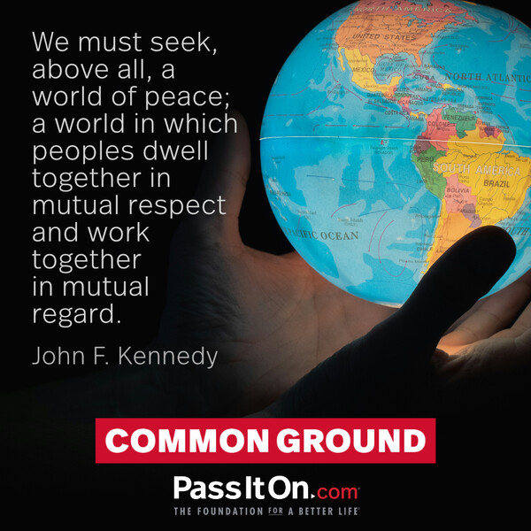 We must seek, above all, a world of peace; a world in which peoples dwell together in mutual respect and work together in mutual regard. #<Author:0x00007f2b21ad5298>