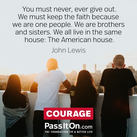 You must never, ever give out. We must keep the faith because we are one people. We are brothers and sisters. We all live in the same house: The American house. #<Author:0x00007f9eb0323358>
