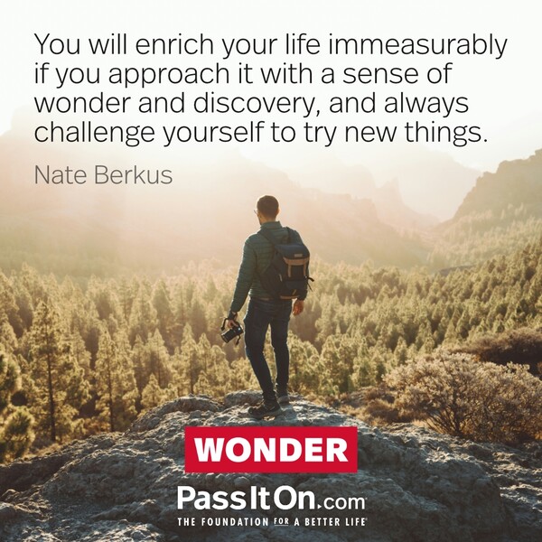 You will enrich your life immeasurably if you approach it with a sense of wonder and discovery, and always challenge yourself to try new things. #<Author:0x00007f2b21c23d48>
